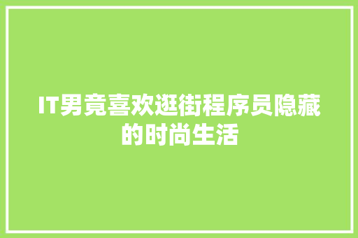 IT男竟喜欢逛街程序员隐藏的时尚生活 项目报告
