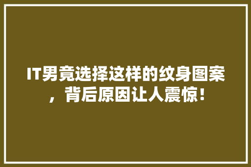 IT男竟选择这样的纹身图案，背后原因让人震惊！