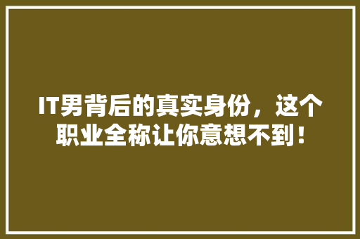IT男背后的真实身份，这个职业全称让你意想不到！
