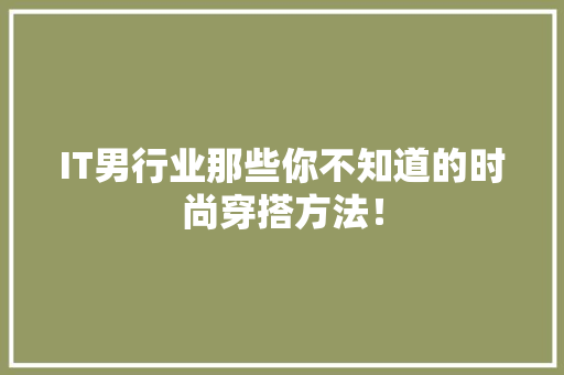 IT男行业那些你不知道的时尚穿搭方法！ 项目报告