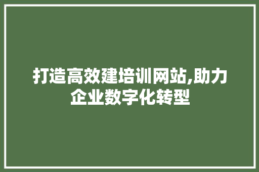 打造高效建培训网站,助力企业数字化转型 网站建设
