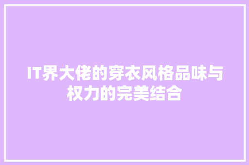 IT界大佬的穿衣风格品味与权力的完美结合