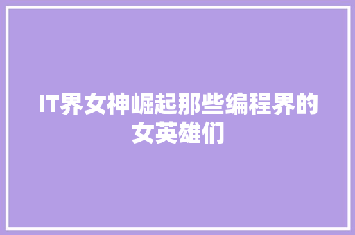 IT界女神崛起那些编程界的女英雄们