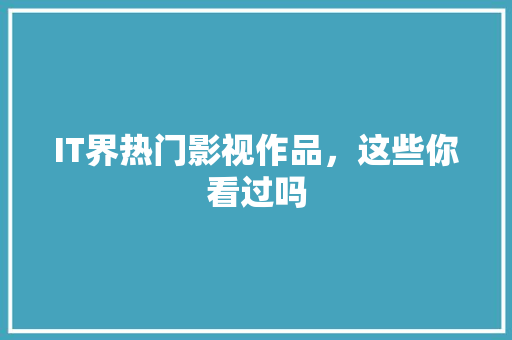IT界热门影视作品，这些你看过吗 项目报告