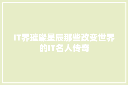 IT界璀璨星辰那些改变世界的IT名人传奇