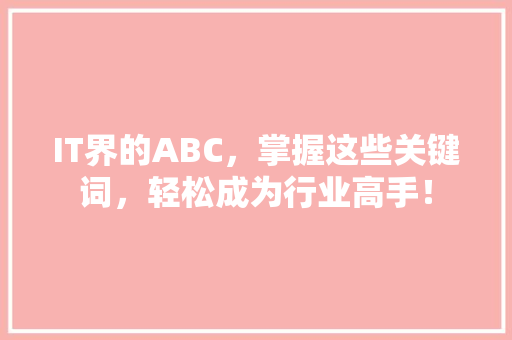 IT界的ABC，掌握这些关键词，轻松成为行业高手！ 网站建设