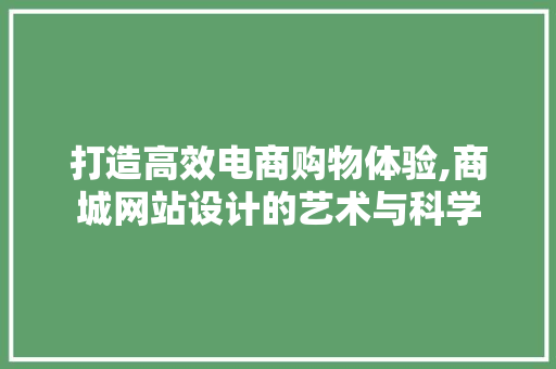 打造高效电商购物体验,商城网站设计的艺术与科学