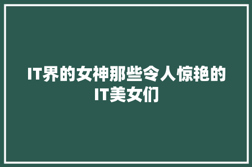 IT界的女神那些令人惊艳的IT美女们