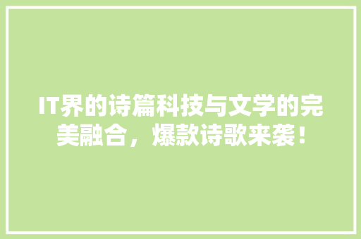 IT界的诗篇科技与文学的完美融合，爆款诗歌来袭！