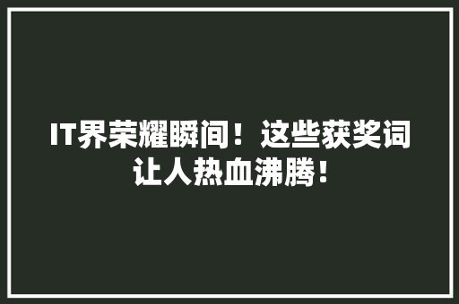 IT界荣耀瞬间！这些获奖词让人热血沸腾！