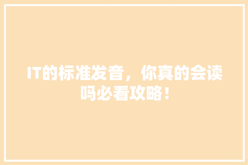 IT的标准发音，你真的会读吗必看攻略！ 商务信函