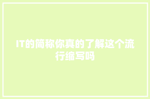 IT的简称你真的了解这个流行缩写吗
