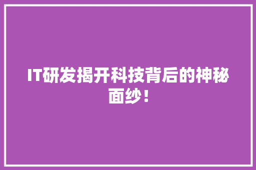IT研发揭开科技背后的神秘面纱！