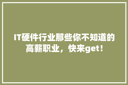 IT硬件行业那些你不知道的高薪职业，快来get！ 商务信函