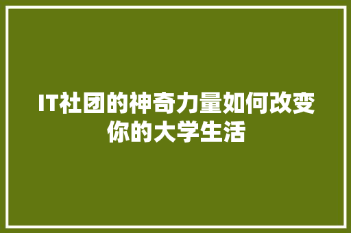IT社团的神奇力量如何改变你的大学生活