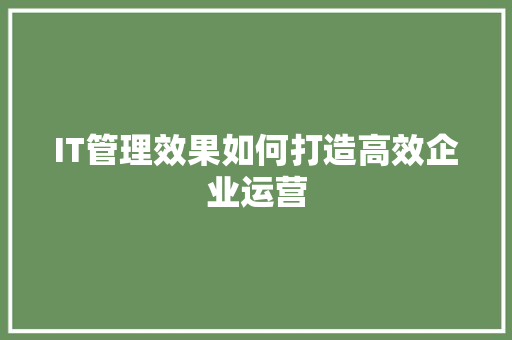 IT管理效果如何打造高效企业运营 MySQL