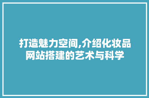打造魅力空间,介绍化妆品网站搭建的艺术与科学