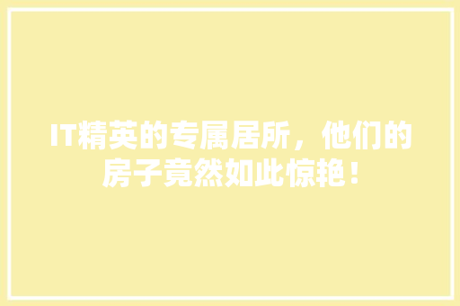 IT精英的专属居所，他们的房子竟然如此惊艳！ MySQL
