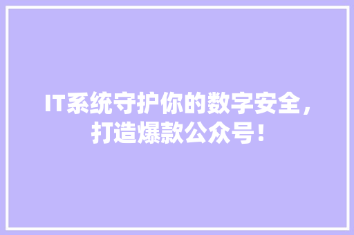 IT系统守护你的数字安全，打造爆款公众号！ 商务信函
