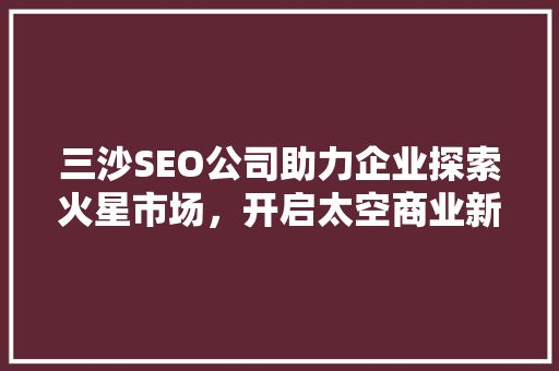 三沙SEO公司助力企业探索火星市场，开启太空商业新篇章