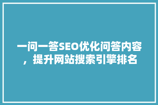 一问一答SEO优化问答内容，提升网站搜索引擎排名