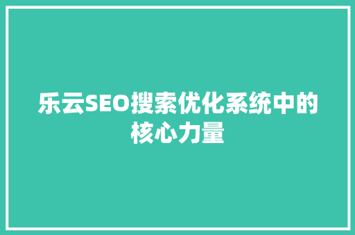 乐云SEO搜索优化系统中的核心力量