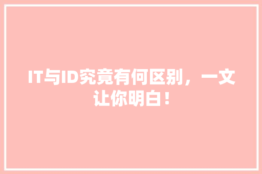 IT与ID究竟有何区别，一文让你明白！