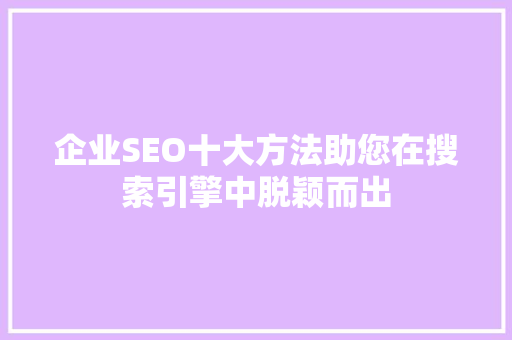 企业SEO十大方法助您在搜索引擎中脱颖而出