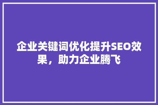 企业关键词优化提升SEO效果，助力企业腾飞