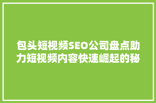 包头短视频SEO公司盘点助力短视频内容快速崛起的秘密武器