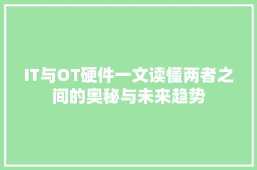 IT与OT硬件一文读懂两者之间的奥秘与未来趋势 商务信函