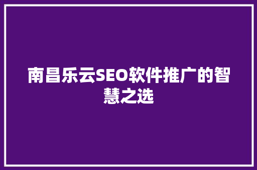 南昌乐云SEO软件推广的智慧之选