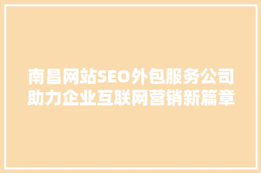 南昌网站SEO外包服务公司助力企业互联网营销新篇章