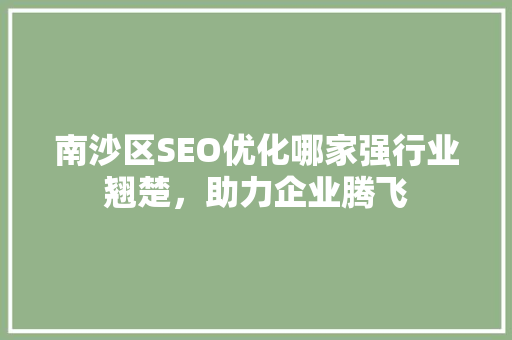 南沙区SEO优化哪家强行业翘楚，助力企业腾飞