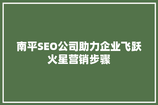 南平SEO公司助力企业飞跃火星营销步骤
