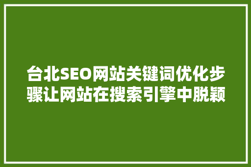 台北SEO网站关键词优化步骤让网站在搜索引擎中脱颖而出