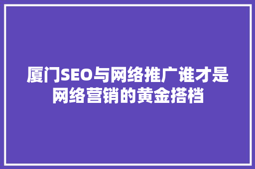 厦门SEO与网络推广谁才是网络营销的黄金搭档