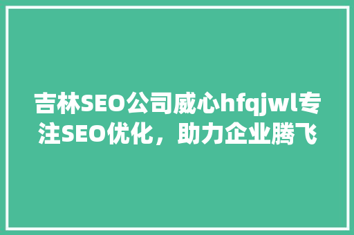 吉林SEO公司威心hfqjwl专注SEO优化，助力企业腾飞