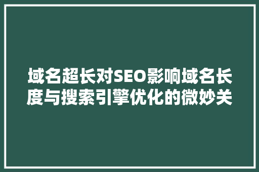 域名超长对SEO影响域名长度与搜索引擎优化的微妙关系