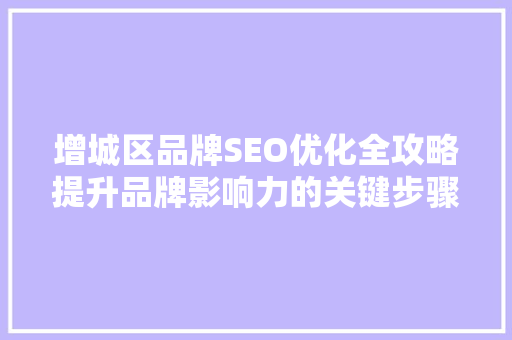 增城区品牌SEO优化全攻略提升品牌影响力的关键步骤