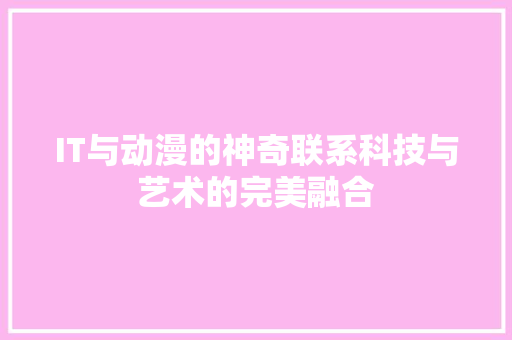 IT与动漫的神奇联系科技与艺术的完美融合