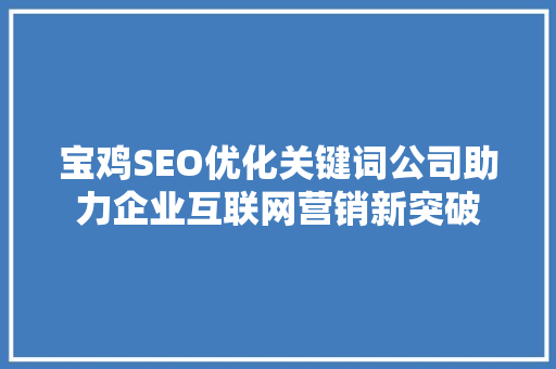 宝鸡SEO优化关键词公司助力企业互联网营销新突破