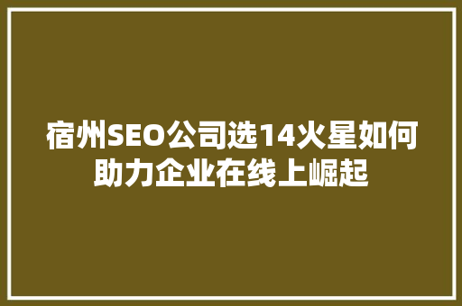 宿州SEO公司选14火星如何助力企业在线上崛起