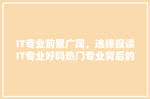 IT专业前景广阔，选择报读IT专业好吗热门专业背后的机遇与挑战！ 商务信函