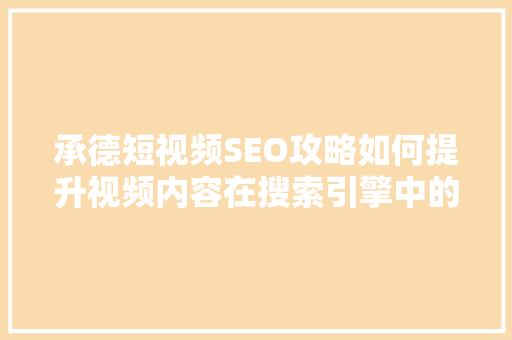 承德短视频SEO攻略如何提升视频内容在搜索引擎中的排名