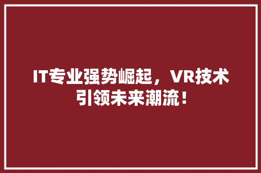 IT专业强势崛起，VR技术引领未来潮流！ 响应式设计