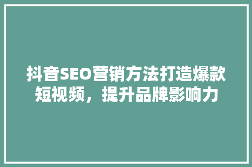 抖音SEO营销方法打造爆款短视频，提升品牌影响力