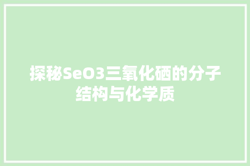 探秘SeO3三氧化硒的分子结构与化学质