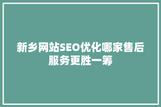 新乡网站SEO优化哪家售后服务更胜一筹