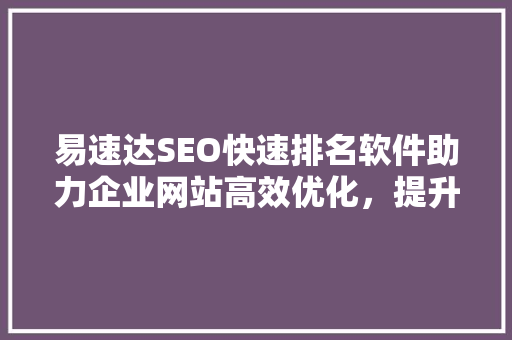 易速达SEO快速排名软件助力企业网站高效优化，提升搜索引擎排名